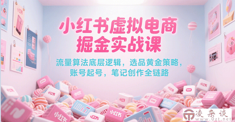小红书虚拟电商掘金实战课，流量算法底层逻辑，选品黄金策略， 起号，笔记创作全链路-凌杂谈