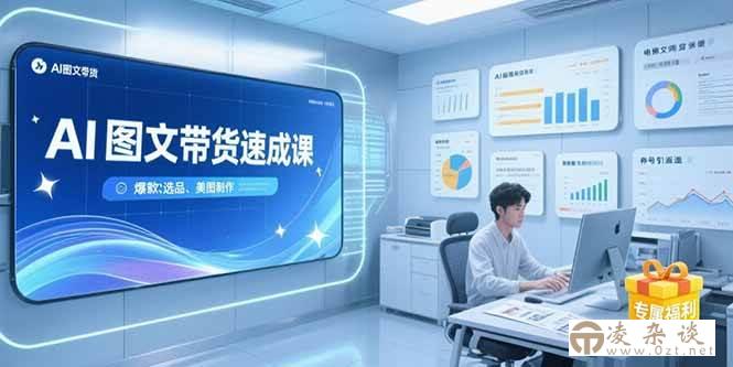 （15416期）AI图文带货速成课，养号引流秘籍，爆款选品策略，美图制作全流程-凌杂谈