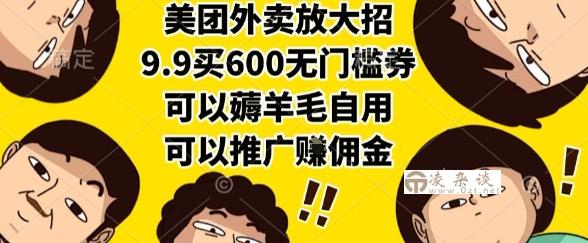 美团外卖放大招，9.9买600无门槛券，可以薅羊毛自用，可以推广挣佣金【揭秘】-凌杂谈