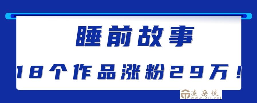 最新抖音快手蓝海助眠新玩法，睡前故事解说单条最高播放量破千万【教程+软件+素…-凌杂谈