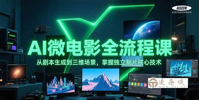 AI微电影全流程课，从剧本生成到三维场景，掌握独立制片核心技术-凌杂谈