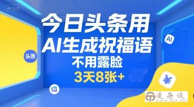 今日头条用AI生成祝福语，不用拍摄，不用露脸，3天8张+-凌杂谈
