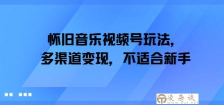 怀旧音乐视频号玩法，多渠道变现，不适合新手-凌杂谈