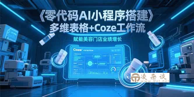 （15239期）零代码AI小程序搭建，多维表格+Coze工作流，赋能美容门店业绩增长-凌杂谈