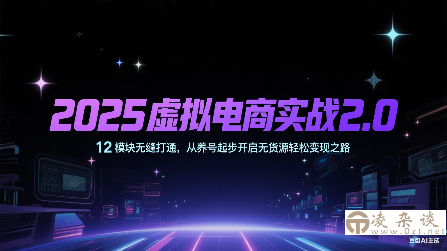 2025虚拟电商实战2.0，12模块无缝打通，从养号起步开启无货源轻松变现之路-凌杂谈