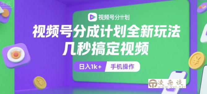 视频号分成计划全新玩法，几秒搞定视频，日入1k+，手机操作【揭秘】-凌杂谈