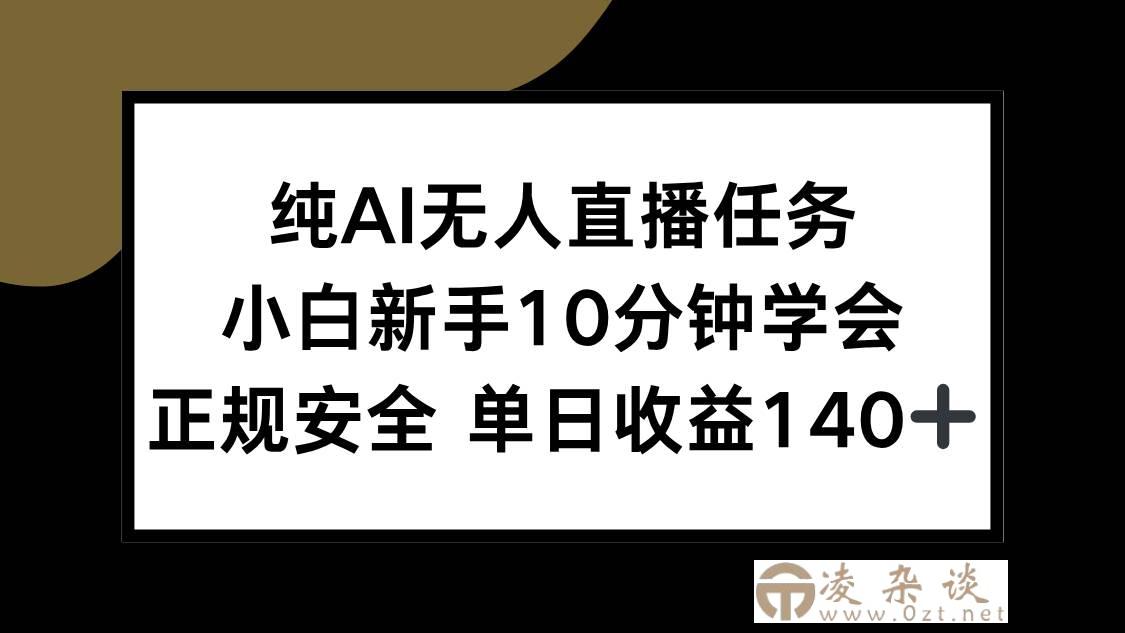 （15334期）纯AI无人直播任务，小白新手10分钟学会 ，正规安全 单日收益140+-凌杂谈