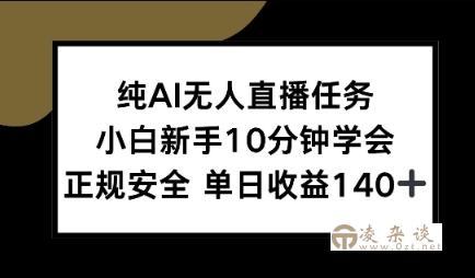 纯AI无人直播任务，小白新手10分钟学会 ，正规安全，单日收益140+-凌杂谈