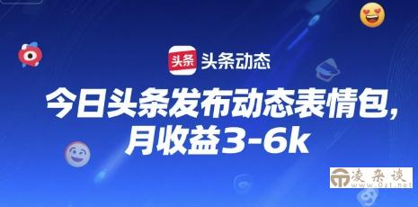 今日头条发布动态表情包，月收益3-6k-凌杂谈