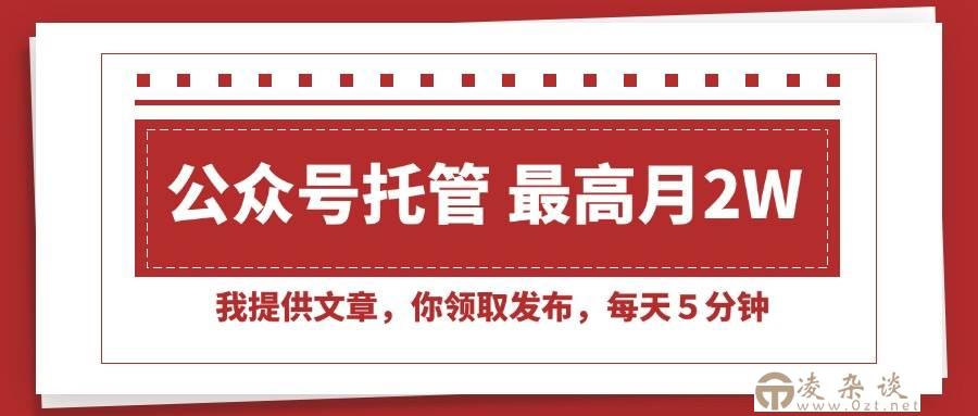 （15391期）【公众号托管 】我提供文章，你领取发布，每天５分钟，最高月入2W+-凌杂谈