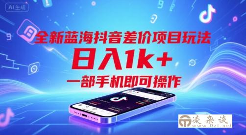 全新蓝海抖音差价项目玩法，日入1k+，一部手机即可操作【揭秘】-凌杂谈