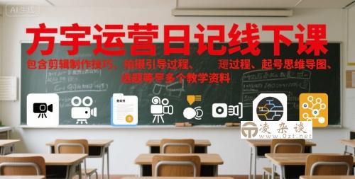 方宇运营日记线下课，包含剪辑制作技巧、拍摄引导过程、起号思维导图、选题等多个教学资料-凌杂谈