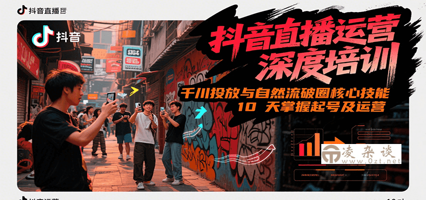 抖音直播运营深度培训，千川投放与自然流核心技能，10天掌握起号及运营(6-7月新课)-凌杂谈