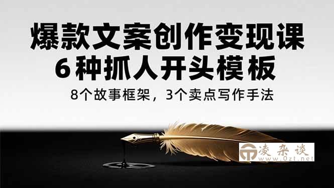 （15308期）爆款文案创作变现课，6种抓人开头模板，8个故事框架，3个卖点写作手法-凌杂谈