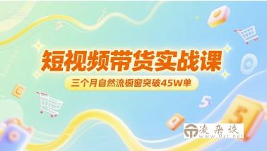短视频带货实战课，三个月自然流橱窗突破45W单-凌杂谈