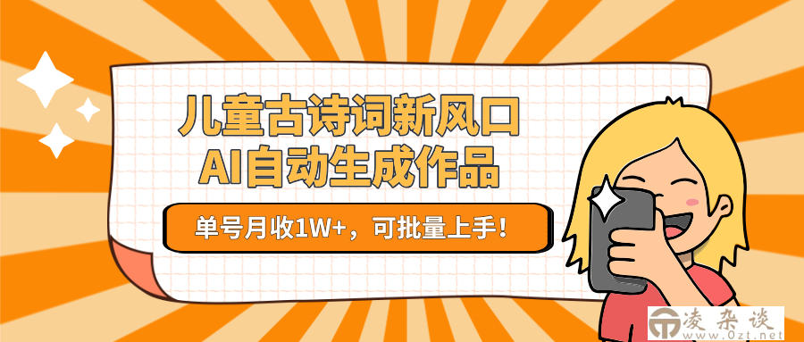 儿童古诗词新风口！AI自动生成作品，单号月收1W+，可批量上手！-凌杂谈