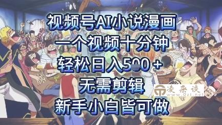 视频号AI小说漫画：一个视频十分钟，轻松日入5张+，无需剪辑，新手小白皆可做-凌杂谈