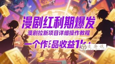 漫剧红利期爆发，漫剧拉新项目详细操作教程，一个作品收益1k+-凌杂谈
