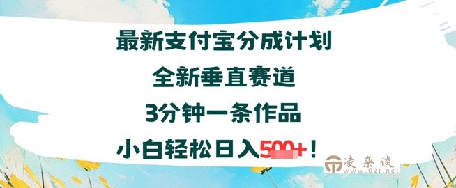 支付宝分成计划全新垂直赛道3分钟一条作品，小白轻松日入几张-凌杂谈