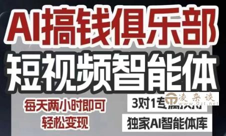 AI搞钱俱乐部短视频智能体，AI智能体实战，抖音+小红书双项目，每天两小时即可轻松变现-凌杂谈