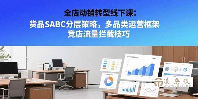 （15419期）全店动销转型线下课：货品SABC分层策略，多品类运营框架 竞店流量拦截技巧-凌杂谈