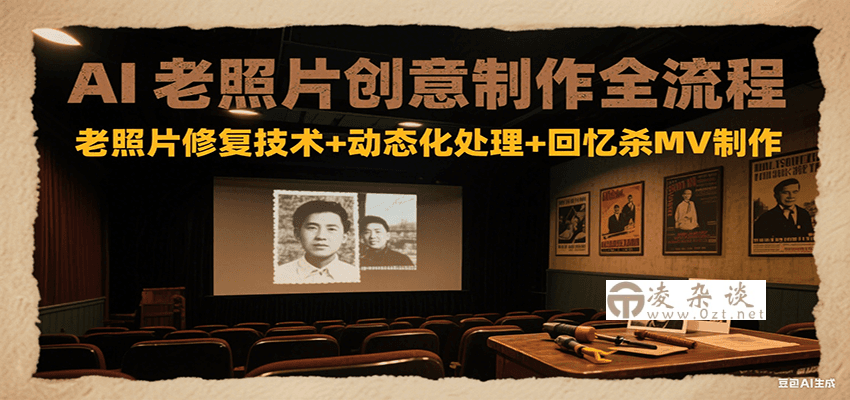AI老照片创意制作全流程：老照片修复技术+动态化处理+回忆杀MV制作-凌杂谈