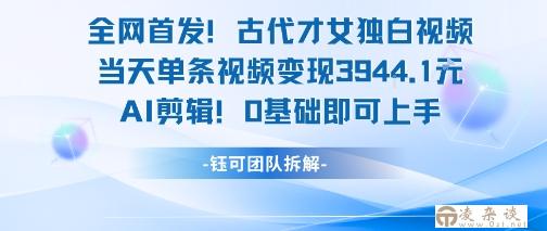 全网首发！古代才女独白视频，当天单条视频变现1k，AI剪辑0基础即可上手-凌杂谈