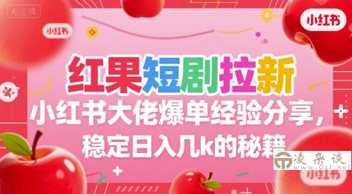 红果短剧拉新小红书大佬爆单经验分享，稳定日入几k的秘籍-凌杂谈