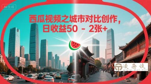 西瓜视频之城市对比创作，日收益50-2张+-凌杂谈
