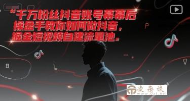 千万粉丝抖音账号幕后操盘手教你如何做抖音，掘金短视频自建流量池-凌杂谈