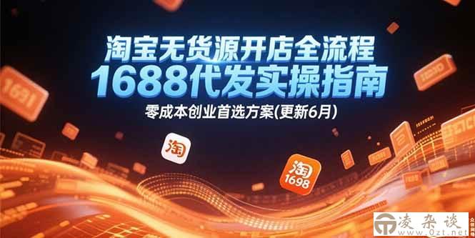 （15174期）淘宝无货源开店全流程，1688代发实操指南，零成本创业首选方案(更新6月)-凌杂谈