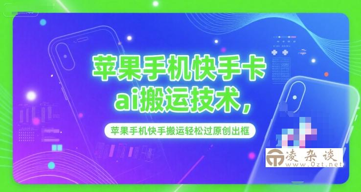 苹果手机快手卡ai搬运技术，苹果手机快手搬运轻松过原创出框-凌杂谈