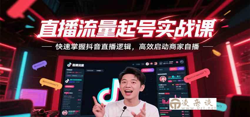 直播流量起号实战课，快速掌握抖音直播逻辑，高效启动商家自播-凌杂谈
