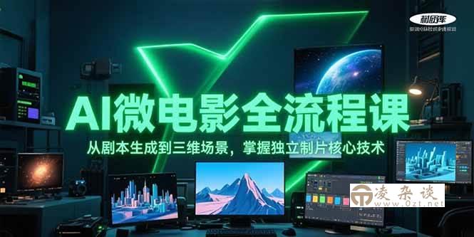 （15195期）AI微电影全流程课，从剧本生成到三维场景，掌握独立制片核心技术-凌杂谈