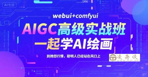 AIGC高级实战班，webui+comfyui，一起学AI绘画，别抱怨行情，聪明人已经站在风口上-凌杂谈