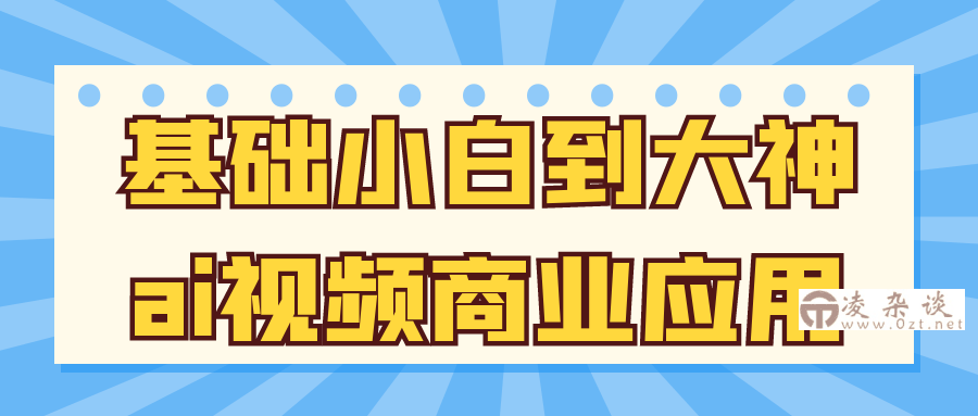 基础小白到大神ai视频商业应用-凌杂谈