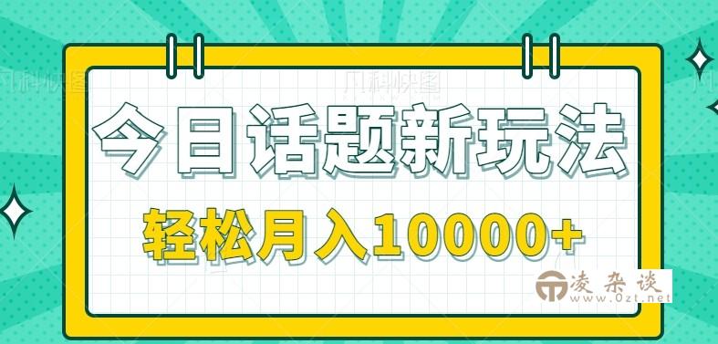 今日话题新玩法，零成本零门槛单条作品百万流量，月入10000+-凌杂谈