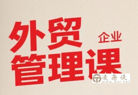 中小外贸企业管理课，系统性强，直击痛点，助企业全面提升管理智慧-凌杂谈