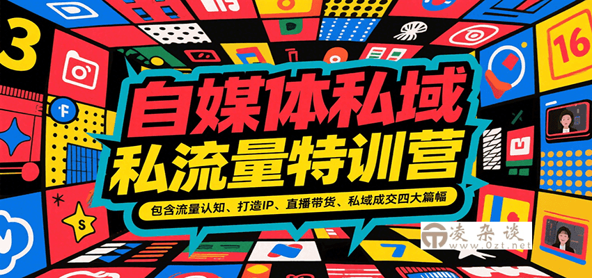 自媒体私域流量特训营，包含流量认知、打造IP、直播带货、私域成交四大篇幅-凌杂谈