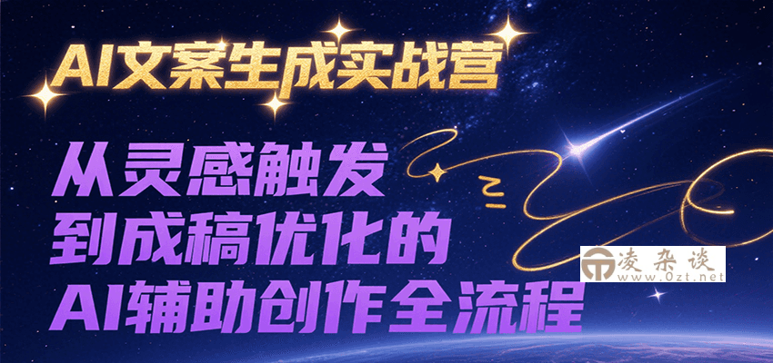 AI文案生成实战营，从灵感触发到成稿优化的AI辅助创作全流程-凌杂谈