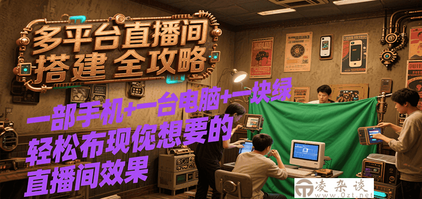 多平台直播间搭建全攻略，一部手机+一台电脑+一块绿布轻松实现你想要的直播间效果-凌杂谈