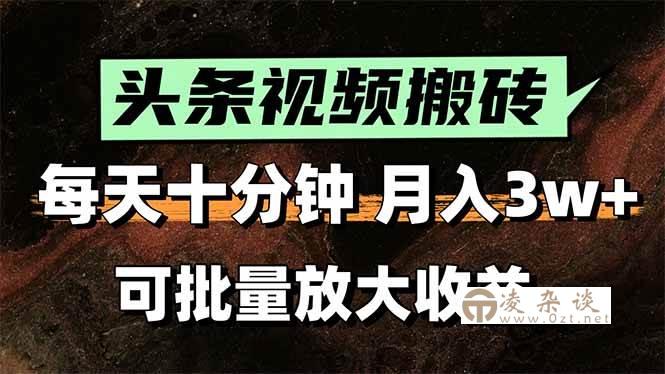 （15400期）头条视频搬砖，每天10分钟，小白轻松月入3万+，可批量放大收益-凌杂谈