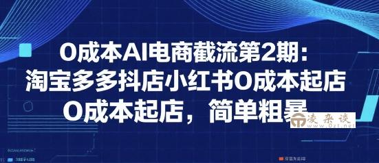 0成本AI电商截流第2期：淘宝多多抖店小红书0成本起店，简单粗暴-凌杂谈