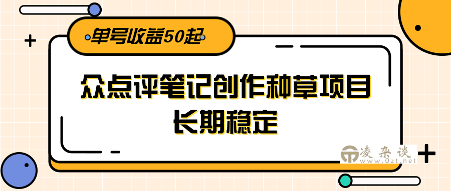 大众点评笔记创作种草项目，长期稳定， 单号收益50起-凌杂谈