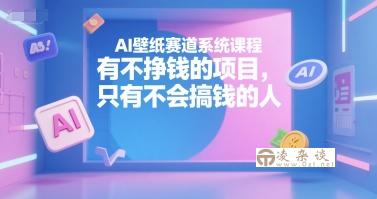 AI壁纸赛道系统课程，有不挣钱的项目，只有不会搞钱的人-凌杂谈