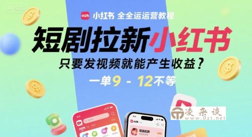 短剧拉新小红书全运营教程，只要发视频就能产生收益，一单9-12不等-凌杂谈