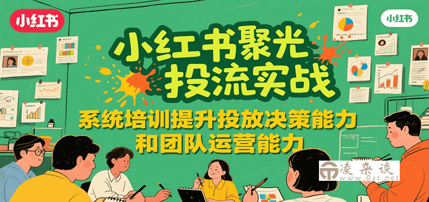 小红书聚光投流实战，系统学习提升投放决策能力和团队运营能力-凌杂谈