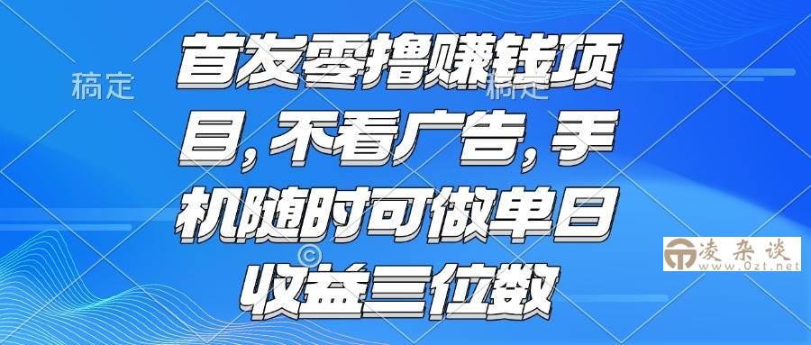 （15388期）零撸赚钱项目 不看广告 手机随时可做 单日收益三位数-凌杂谈