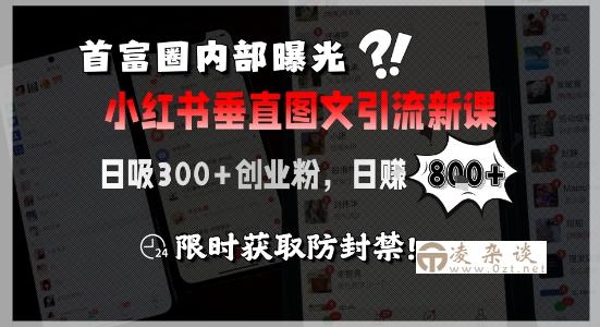 首富圈内部曝光小红书垂直图文引流新课，日吸300+创业粉，日入8张+，限时获取防封禁-凌杂谈