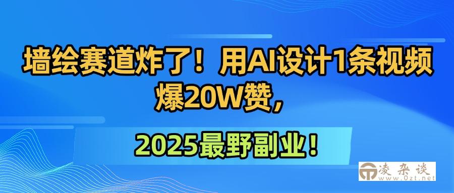 墙绘赛道炸了！用AI设计1条视频爆20W赞，2025最野副业！-凌杂谈